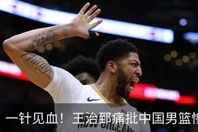 一针见血！王治郅痛批中国男篮惨败：输球不是不努力，是不会打球