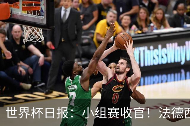 世界杯日报：小组赛收官！法德西荷葡半区绞杀+韩国伊朗出局