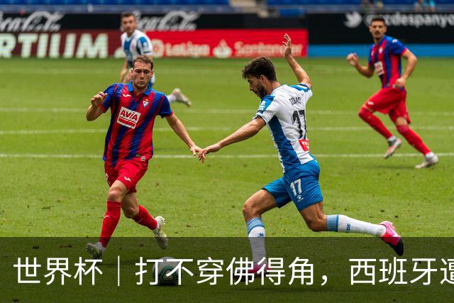 世界杯｜打不穿佛得角，西班牙遭遇“系统局”?