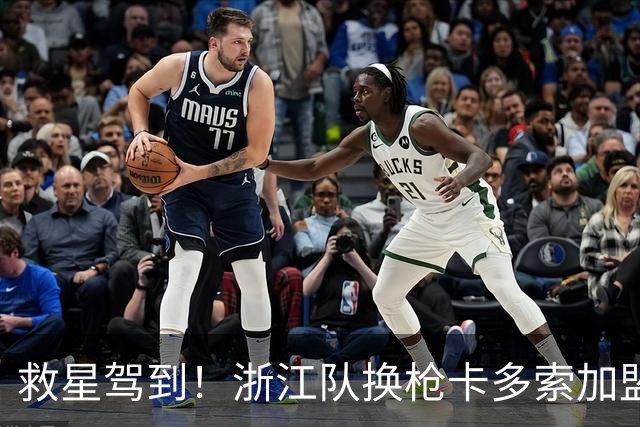 救星驾到！浙江队换枪卡多索加盟在即 无缘K联旧人