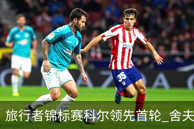 旅行者锦标赛科尔领先首轮 舍夫勒菲茨帕特里克T2