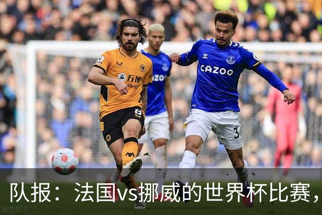 队报：法国vs挪威的世界杯比赛，可能再次因为恶劣天气而中断