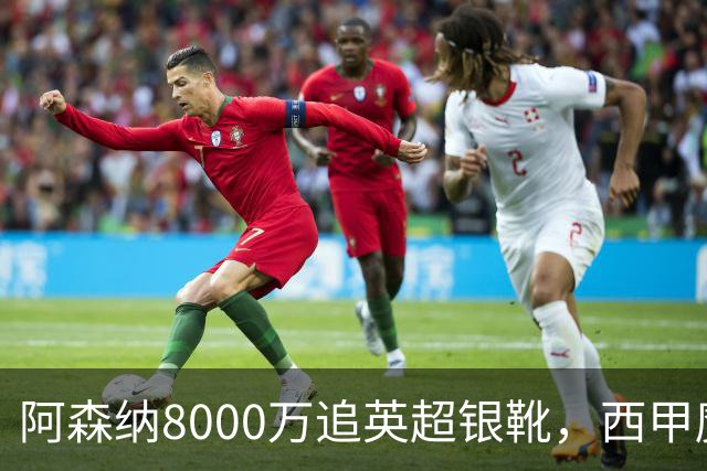 阿森纳8000万追英超银靴，西甲魔翼或来投