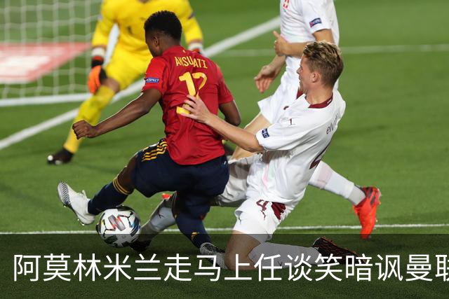 阿莫林米兰走马上任谈笑暗讽曼联，下月倒戈老东家！拉爵怒省1000万