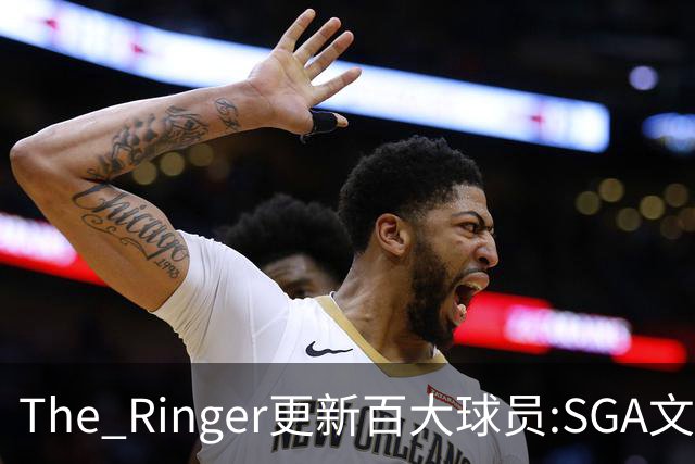 The Ringer更新百大球员:SGA文班约基奇前3 布伦森5 库10杜16詹20